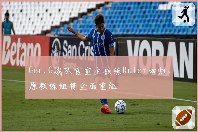 Gen.G战队官宣主教练Ruler回归，原教练组将全面重组