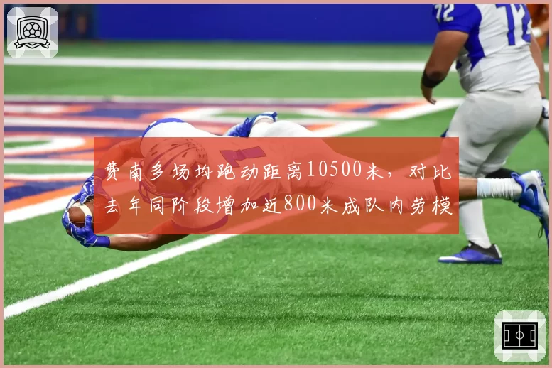 费南多场均跑动距离10500米,对比去年同阶段增加近800米成队内劳模