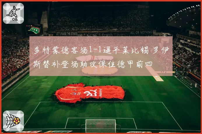 多特蒙德客场1-1逼平莱比锡 罗伊斯替补登场助攻保住德甲前四