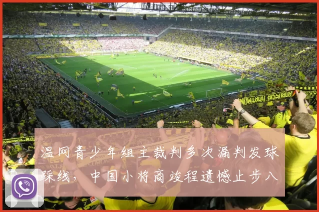 温网青少年组主裁判多次漏判发球踩线，中国小将商竣程遗憾止步八强