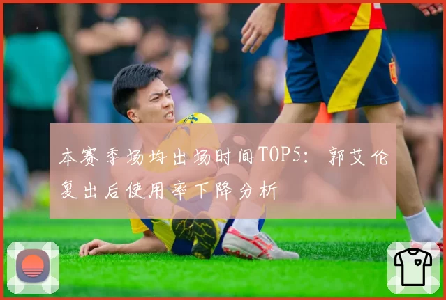 本赛季场均出场时间TOP5：郭艾伦复出后使用率下降分析