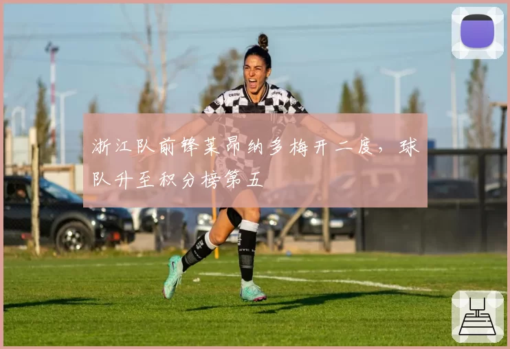 浙江队前锋莱昂纳多梅开二度，球队升至积分榜第五