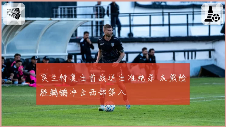 莫兰特复出首战送出准绝杀 灰熊险胜鹈鹕冲击西部第八