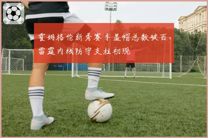 霍姆格伦新秀赛季盖帽总数破百，雷霆内线防守支柱初现