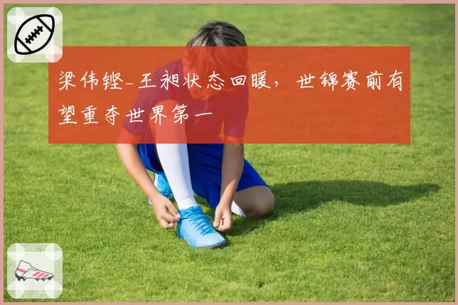 梁伟铿_王昶状态回暖，世锦赛前有望重夺世界第一