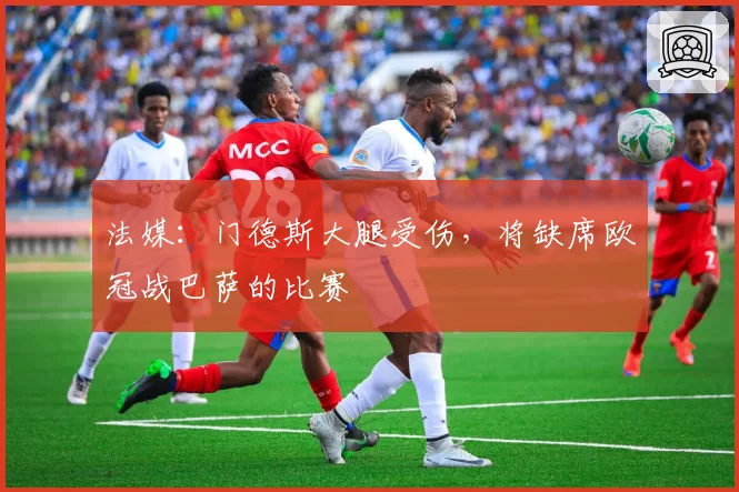 法媒:门德斯大腿受伤,将缺席欧冠战巴萨的比赛