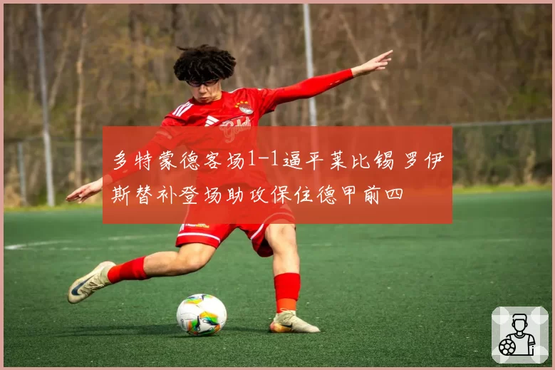 多特蒙德客场1-1逼平莱比锡 罗伊斯替补登场助攻保住德甲前四