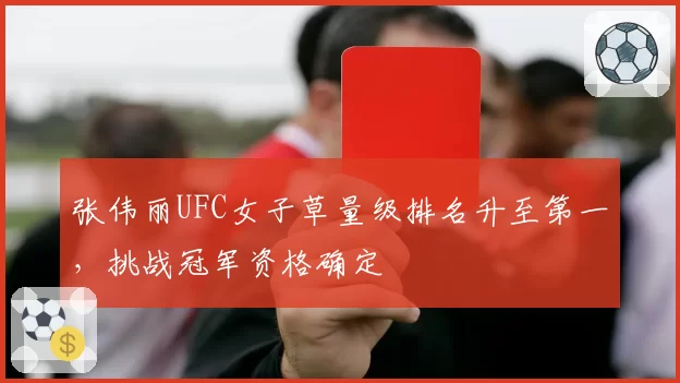 张伟丽UFC女子草量级排名升至第一，挑战冠军资格确定