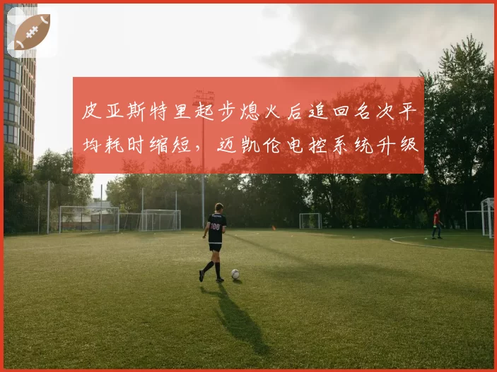 皮亚斯特里起步熄火后追回名次平均耗时缩短，迈凯伦电控系统升级数据验证