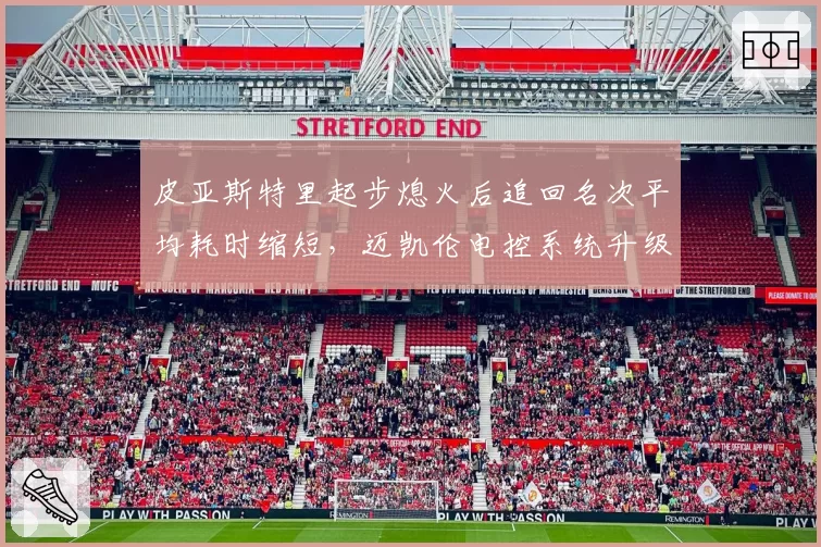皮亚斯特里起步熄火后追回名次平均耗时缩短，迈凯伦电控系统升级数据验证