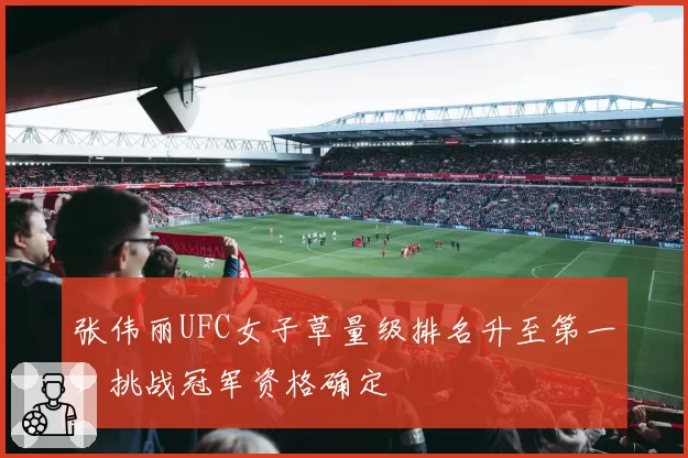 张伟丽UFC女子草量级排名升至第一，挑战冠军资格确定