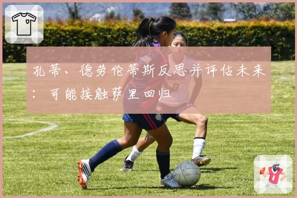 孔蒂、德劳伦蒂斯反思并评估未来:可能接触萨里回归