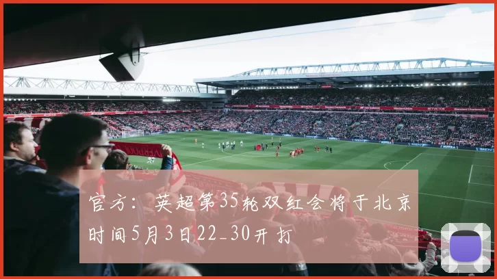 官方：英超第35轮双红会将于北京时间5月3日22_30开打