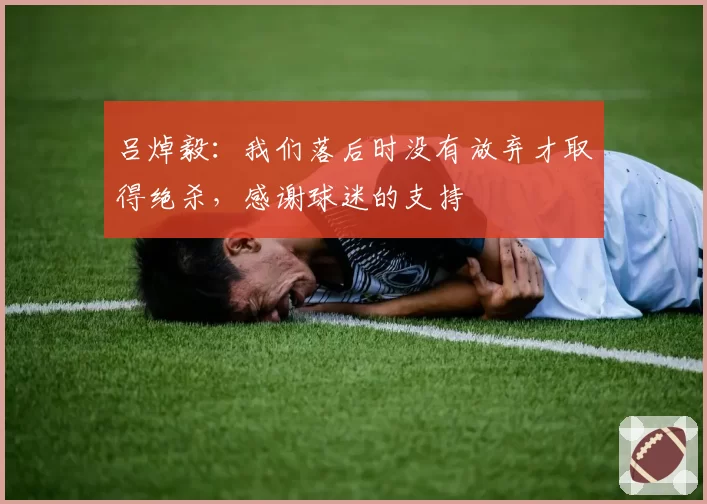 吕焯毅：我们落后时没有放弃才取得绝杀，感谢球迷的支持