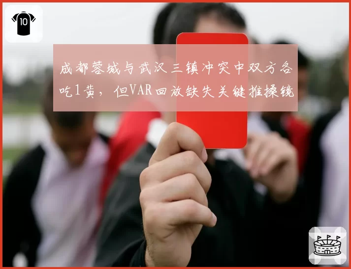 成都蓉城与武汉三镇冲突中双方各吃1黄，但VAR回放缺失关键推搡镜头引热议