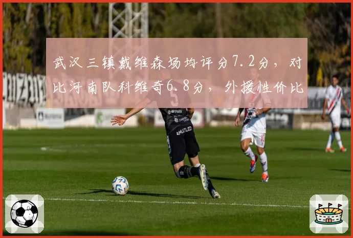武汉三镇戴维森场均评分7.2分，对比河南队科维奇6.8分，外援性价比之争