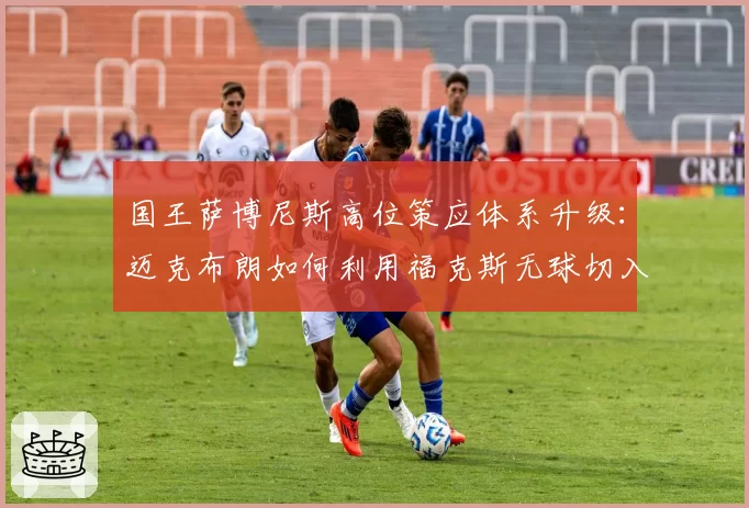 国王萨博尼斯高位策应体系升级：迈克布朗如何利用福克斯无球切入